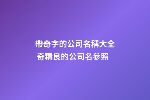 帶奇字的公司名稱大全 奇精良的公司名參照-第1張-公司起名-玄機派